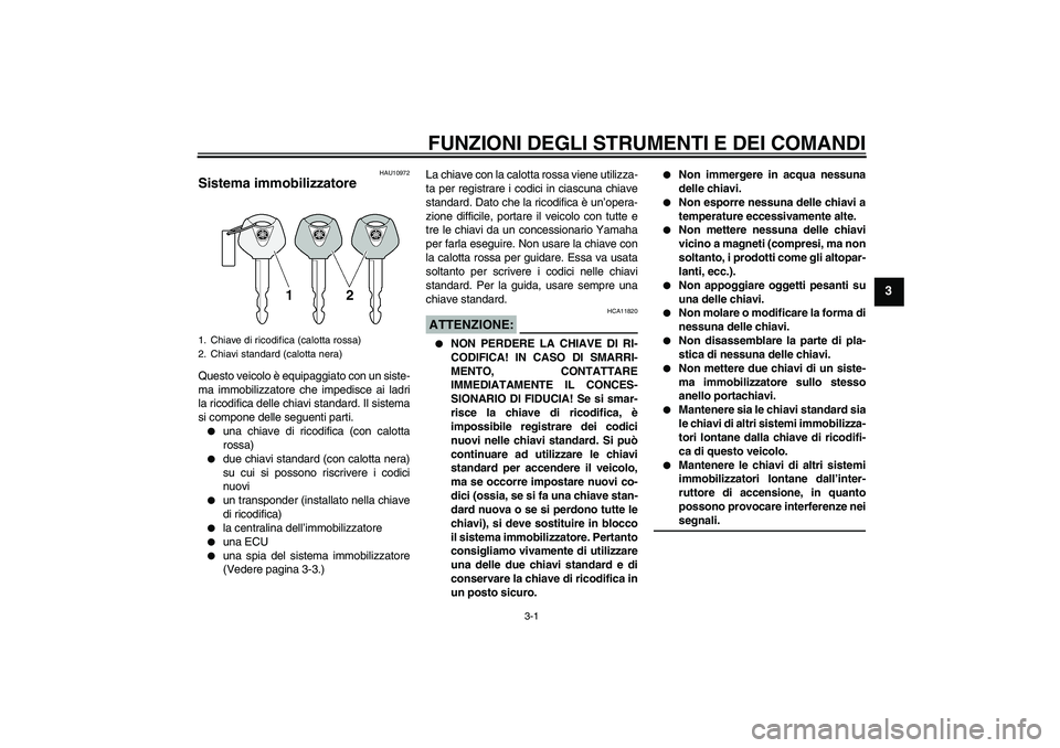YAMAHA FZ6 S 2006  Manuale duso (in Italian) FUNZIONI DEGLI STRUMENTI E DEI COMANDI
3-1
3
HAU10972
Sistema immobilizzatore Questo veicolo è equipaggiato con un siste-
ma immobilizzatore che impedisce ai ladri
la ricodifica delle chiavi standard