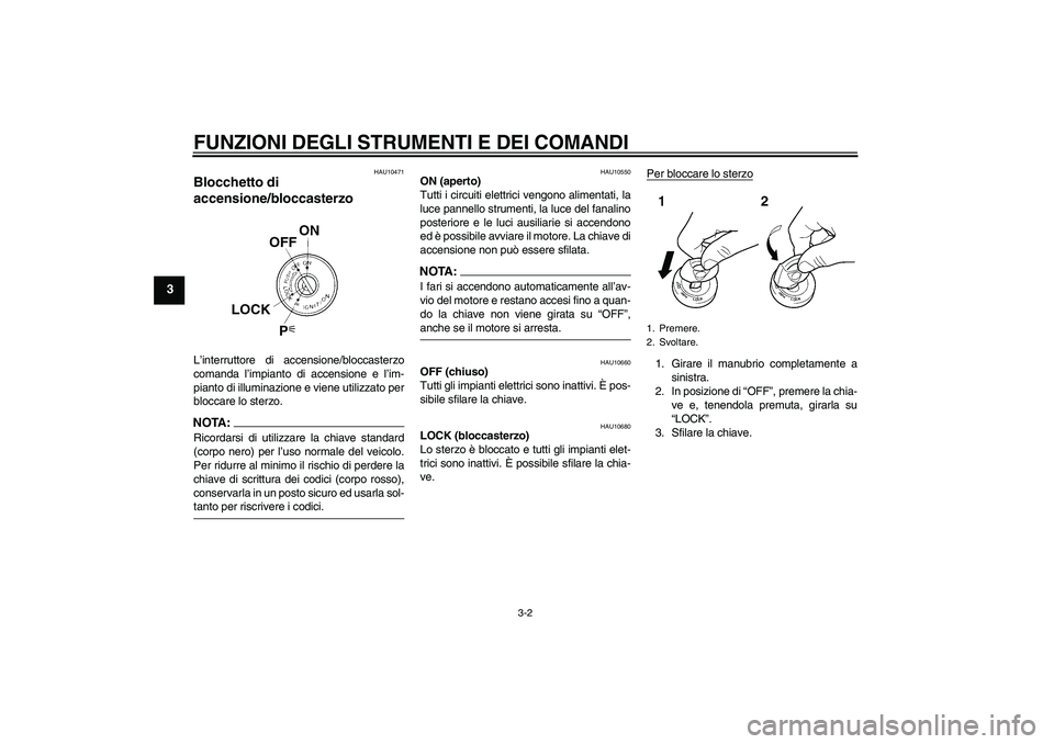 YAMAHA FZ6 S 2006  Manuale duso (in Italian) FUNZIONI DEGLI STRUMENTI E DEI COMANDI
3-2
3
HAU10471
Blocchetto di 
accensione/bloccasterzo L’interruttore di accensione/bloccasterzo
comanda l’impianto di accensione e l’im-
pianto di illumina