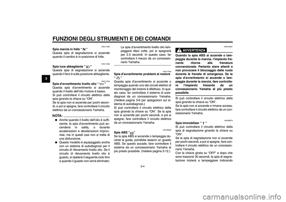 YAMAHA FZ6 S 2006  Manuale duso (in Italian) FUNZIONI DEGLI STRUMENTI E DEI COMANDI
3-4
3
HAU11060
Spia marcia in folle “” 
Questa spia di segnalazione si accende
quando il cambio è in posizione di folle.
HAU11080
Spia luce abbagliante “