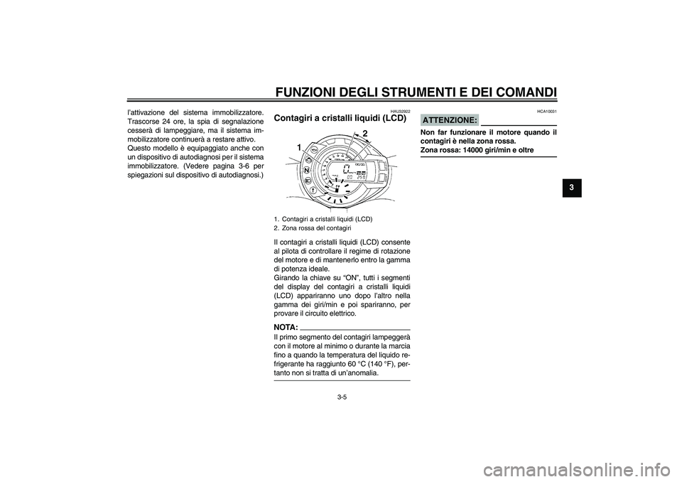 YAMAHA FZ6 S 2006  Manuale duso (in Italian) FUNZIONI DEGLI STRUMENTI E DEI COMANDI
3-5
3
l’attivazione del sistema immobilizzatore.
Trascorse 24 ore, la spia di segnalazione
cesserà di lampeggiare, ma il sistema im-
mobilizzatore continuerà