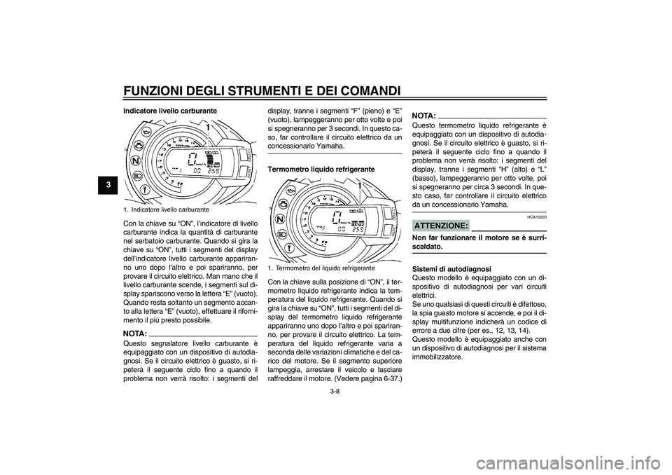 YAMAHA FZ6 S 2006  Manuale duso (in Italian) FUNZIONI DEGLI STRUMENTI E DEI COMANDI
3-8
3
Indicatore livello carburante
Con la chiave su “ON”, l’indicatore di livello
carburante indica la quantità di carburante
nel serbatoio carburante. Q