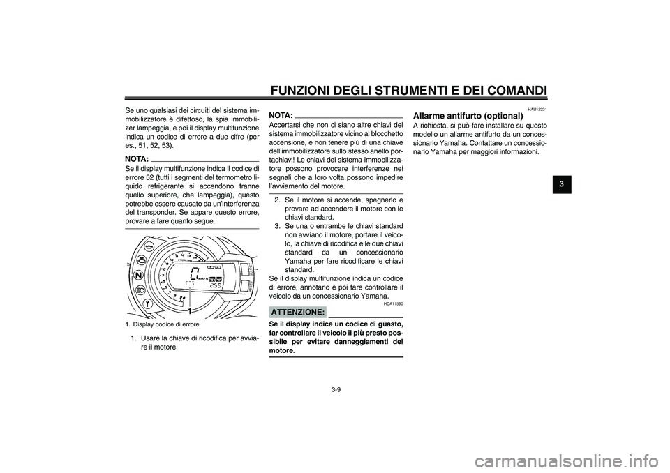 YAMAHA FZ6 S 2006  Manuale duso (in Italian) FUNZIONI DEGLI STRUMENTI E DEI COMANDI
3-9
3
Se uno qualsiasi dei circuiti del sistema im-
mobilizzatore è difettoso, la spia immobili-
zer lampeggia, e poi il display multifunzione
indica un codice 