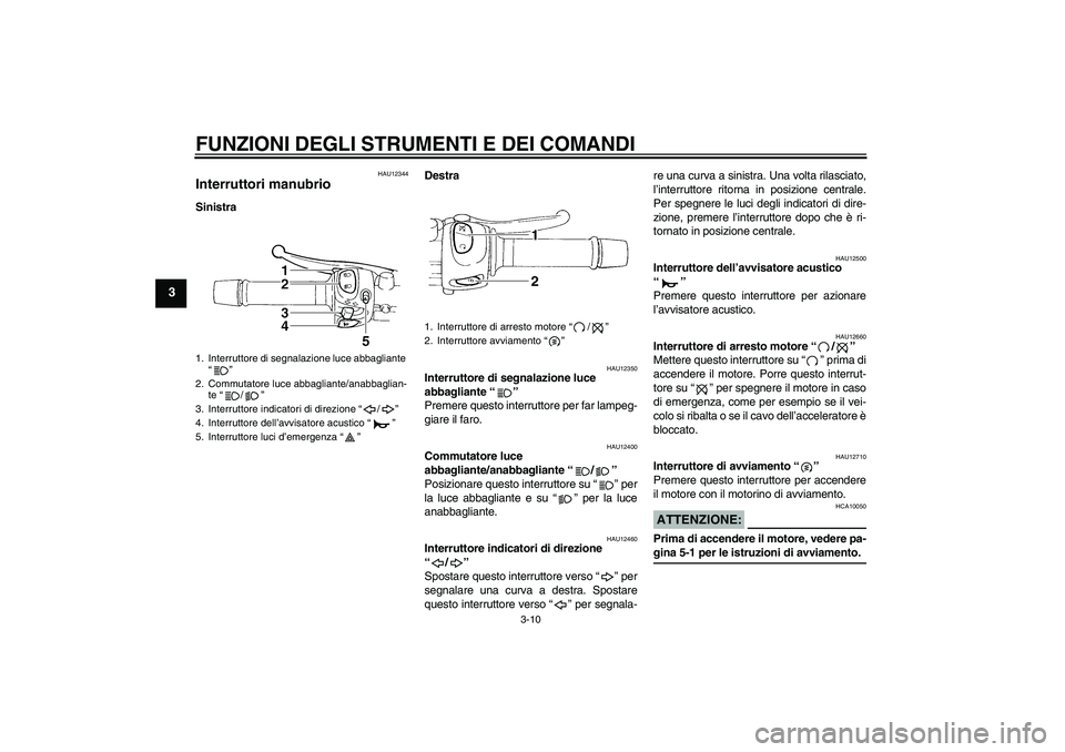 YAMAHA FZ6 S 2006  Manuale duso (in Italian) FUNZIONI DEGLI STRUMENTI E DEI COMANDI
3-10
3
HAU12344
Interruttori manubrio SinistraDestra
HAU12350
Interruttore di segnalazione luce 
abbagliante “” 
Premere questo interruttore per far lampeg-
