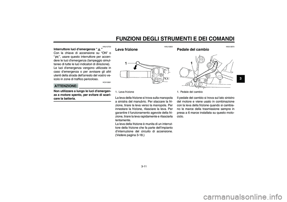 YAMAHA FZ6 S 2006  Manuale duso (in Italian) FUNZIONI DEGLI STRUMENTI E DEI COMANDI
3-11
3
HAU12733
Interruttore luci d’emergenza “” 
Con la chiave di accensione su “ON” o
“”, usare questo interruttore per accen-
dere le luci d’e