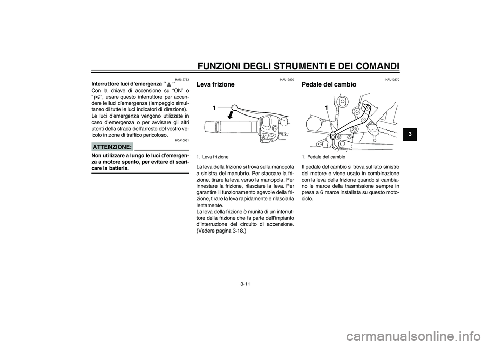 YAMAHA FZ6 S 2006  Manuale duso (in Italian) FUNZIONI DEGLI STRUMENTI E DEI COMANDI
3-11
3
HAU12733
Interruttore luci d’emergenza “” 
Con la chiave di accensione su “ON” o
“”, usare questo interruttore per accen-
dere le luci d’e