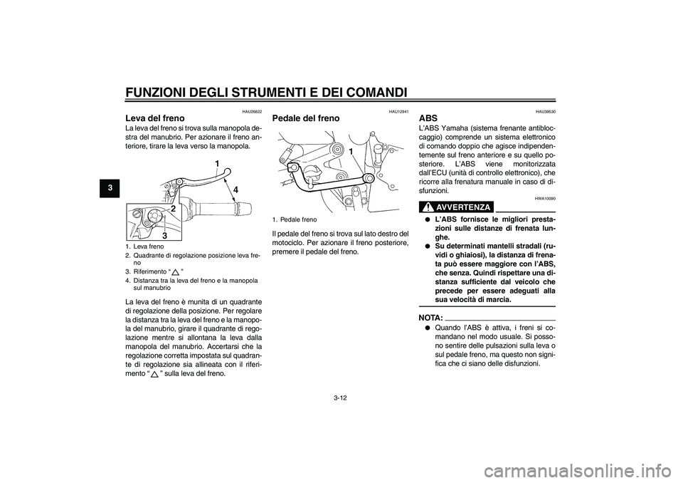 YAMAHA FZ6 S 2006  Manuale duso (in Italian) FUNZIONI DEGLI STRUMENTI E DEI COMANDI
3-12
3
HAU26822
Leva del freno La leva del freno si trova sulla manopola de-
stra del manubrio. Per azionare il freno an-
teriore, tirare la leva verso la manopo