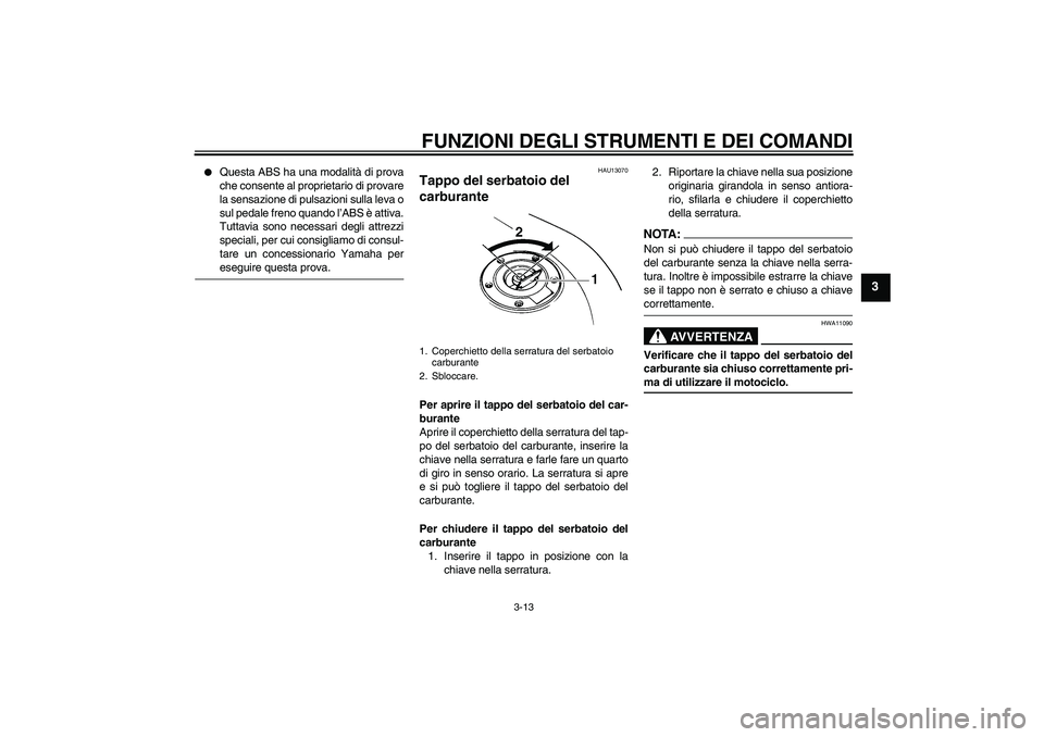 YAMAHA FZ6 S 2006  Manuale duso (in Italian) FUNZIONI DEGLI STRUMENTI E DEI COMANDI
3-13
3

Questa ABS ha una modalità di prova
che consente al proprietario di provare
la sensazione di pulsazioni sulla leva o
sul pedale freno quando l’ABS è