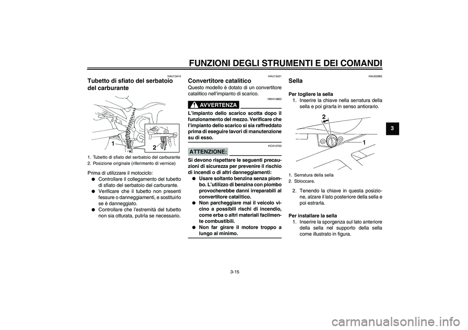 YAMAHA FZ6 S 2006  Manuale duso (in Italian) FUNZIONI DEGLI STRUMENTI E DEI COMANDI
3-15
3
HAU13410
Tubetto di sfiato del serbatoio 
del carburante Prima di utilizzare il motociclo:
Controllare il collegamento del tubetto
di sfiato del serbatoi