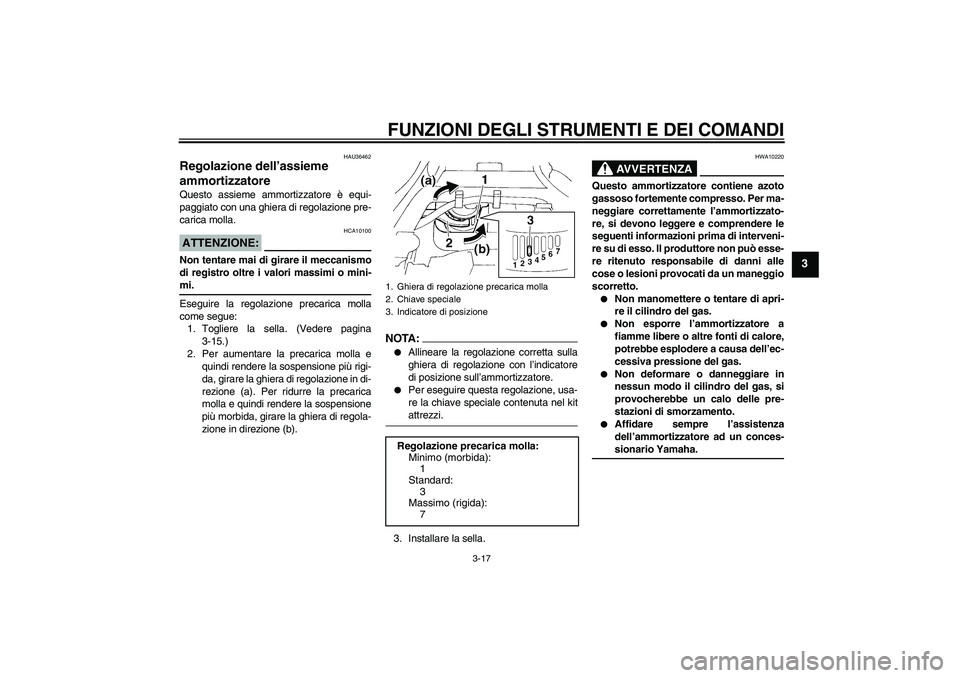 YAMAHA FZ6 S 2006  Manuale duso (in Italian) FUNZIONI DEGLI STRUMENTI E DEI COMANDI
3-17
3
HAU36462
Regolazione dell’assieme 
ammortizzatore Questo assieme ammortizzatore è equi-
paggiato con una ghiera di regolazione pre-
carica molla.ATTENZ