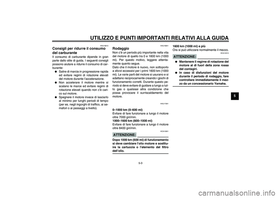 YAMAHA FZ6 S 2006  Manuale duso (in Italian) UTILIZZO E PUNTI IMPORTANTI RELATIVI ALLA GUIDA
5-3
5
HAU16810
Consigli per ridurre il consumo 
del carburante Il consumo di carburante dipende in gran
parte dallo stile di guida. I seguenti consigli
