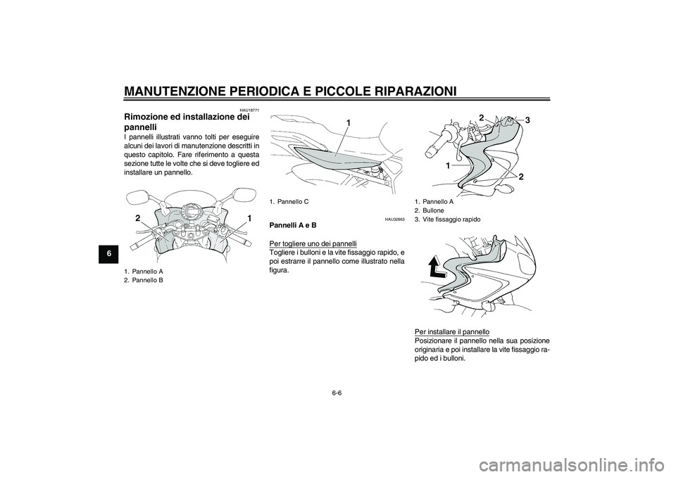 YAMAHA FZ6 S 2006  Manuale duso (in Italian) MANUTENZIONE PERIODICA E PICCOLE RIPARAZIONI
6-6
6
HAU18771
Rimozione ed installazione dei 
pannelli I pannelli illustrati vanno tolti per eseguire
alcuni dei lavori di manutenzione descritti in
quest