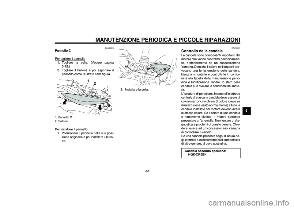 YAMAHA FZ6 S 2006  Manuale duso (in Italian) MANUTENZIONE PERIODICA E PICCOLE RIPARAZIONI
6-7
6
HAU33020
Pannello C
Per togliere il pannello1. Togliere la sella. (Vedere pagina
3-15.)
2. Togliere il bullone e poi asportare il
pannello come illus