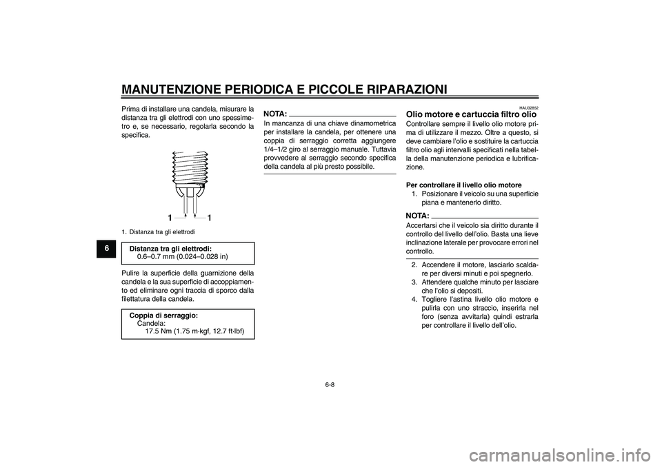 YAMAHA FZ6 S 2006  Manuale duso (in Italian) MANUTENZIONE PERIODICA E PICCOLE RIPARAZIONI
6-8
6
Prima di installare una candela, misurare la
distanza tra gli elettrodi con uno spessime-
tro e, se necessario, regolarla secondo la
specifica.
Pulir