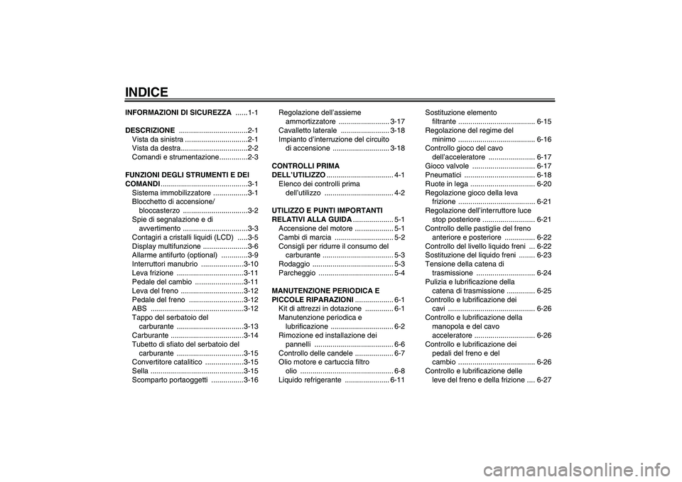 YAMAHA FZ6 S 2006  Manuale duso (in Italian) INDICEINFORMAZIONI DI SICUREZZA ......1-1
DESCRIZIONE ..................................2-1
Vista da sinistra ...............................2-1
Vista da destra.................................2-2
Com