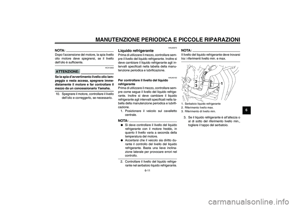 YAMAHA FZ6 S 2006  Manuale duso (in Italian) MANUTENZIONE PERIODICA E PICCOLE RIPARAZIONI
6-11
6
NOTA:Dopo l’accensione del motore, la spia livello
olio motore deve spegnersi, se il livellodell’olio è sufficiente.ATTENZIONE:
HCA10400
Se la 