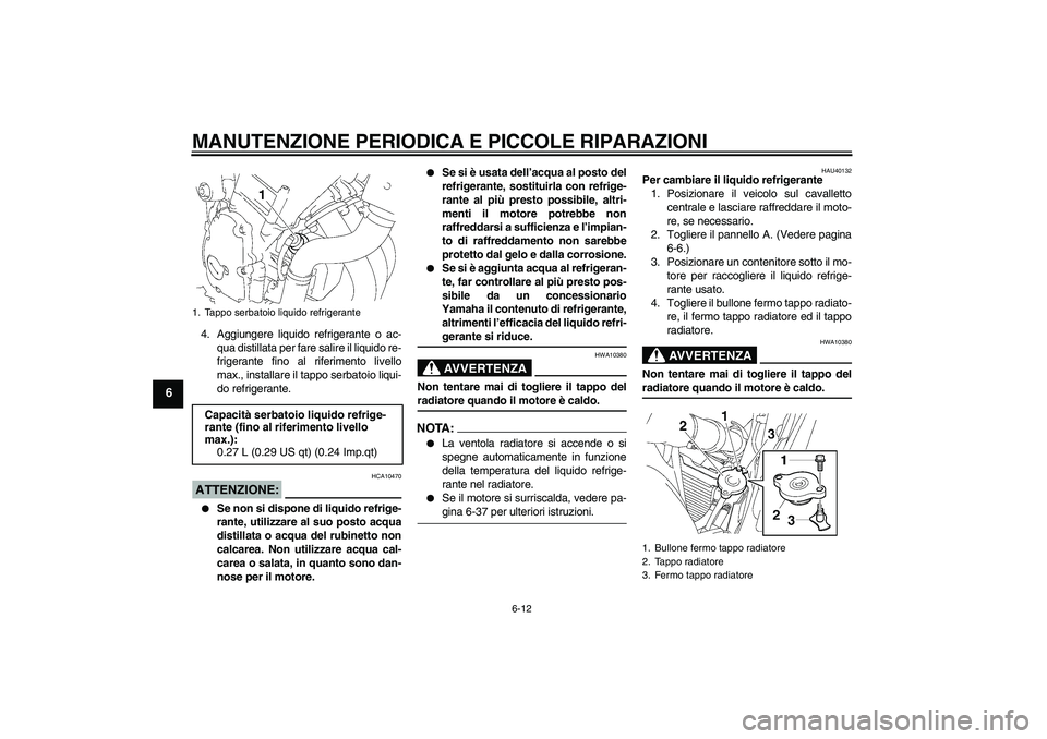YAMAHA FZ6 S 2006  Manuale duso (in Italian) MANUTENZIONE PERIODICA E PICCOLE RIPARAZIONI
6-12
6
4. Aggiungere liquido refrigerante o ac-
qua distillata per fare salire il liquido re-
frigerante fino al riferimento livello
max., installare il ta