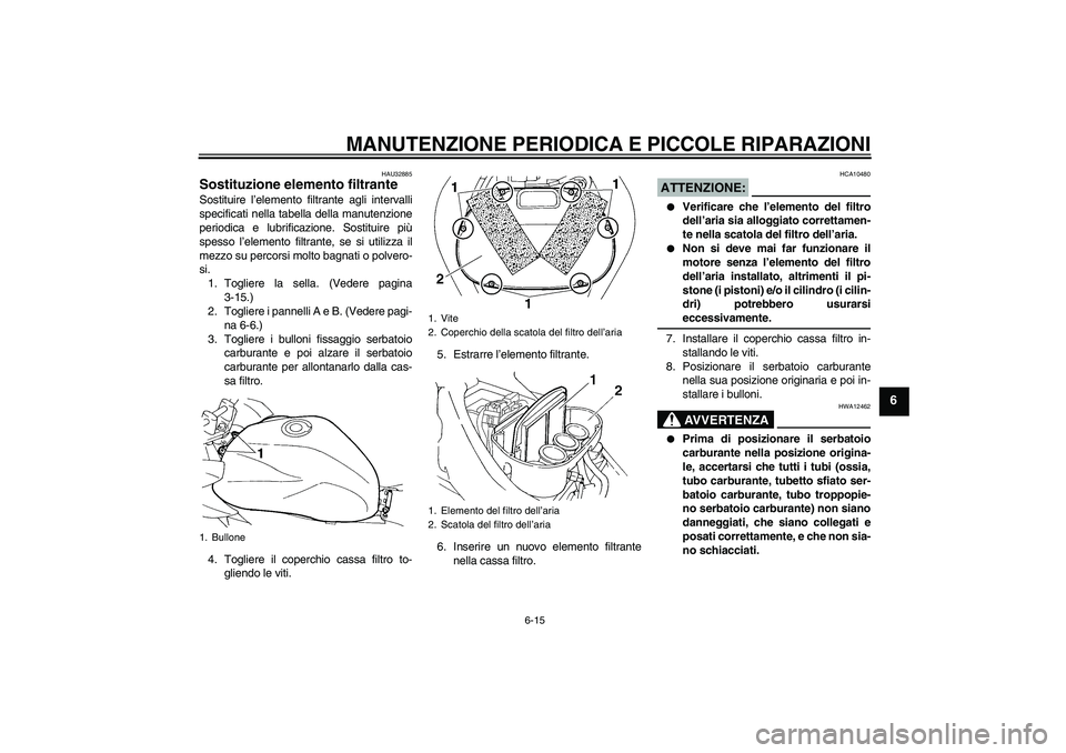 YAMAHA FZ6 S 2006  Manuale duso (in Italian) MANUTENZIONE PERIODICA E PICCOLE RIPARAZIONI
6-15
6
HAU32885
Sostituzione elemento filtrante Sostituire l’elemento filtrante agli intervalli
specificati nella tabella della manutenzione
periodica e 