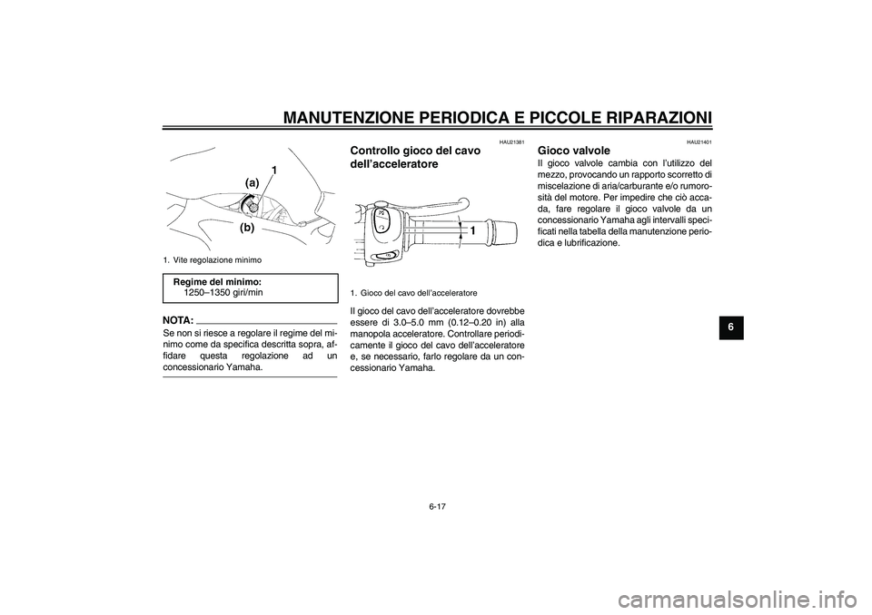 YAMAHA FZ6 S 2006  Manuale duso (in Italian) MANUTENZIONE PERIODICA E PICCOLE RIPARAZIONI
6-17
6
NOTA:Se non si riesce a regolare il regime del mi-
nimo come da specifica descritta sopra, af-
fidare questa regolazione ad unconcessionario Yamaha.