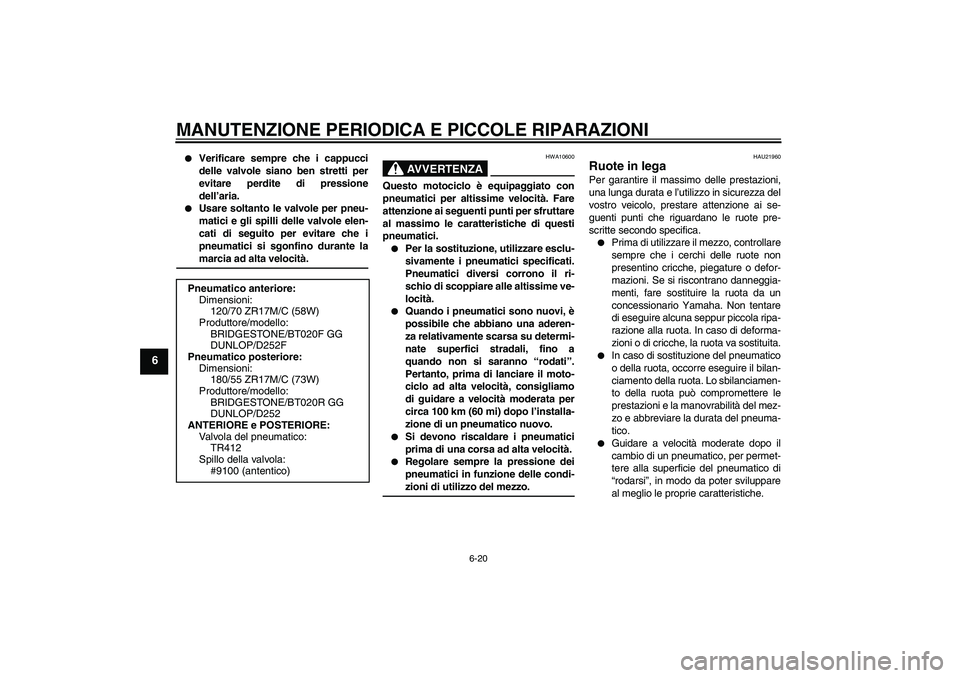 YAMAHA FZ6 S 2006  Manuale duso (in Italian) MANUTENZIONE PERIODICA E PICCOLE RIPARAZIONI
6-20
6

Verificare sempre che i cappucci
delle valvole siano ben stretti per
evitare perdite di pressione
dell’aria.

Usare soltanto le valvole per pne