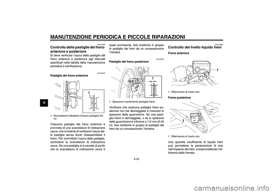 YAMAHA FZ6 S 2006 Manuale duso (in Italian) MANUTENZIONE PERIODICA E PICCOLE RIPARAZIONI
6-22
6
HAU22390
Controllo delle pastiglie del freno
anteriore e posteriore Si deve verificare l’usura delle pastiglie del
freno anteriore e posteriore a YAMAHA FZ6 S 2006 Manuale duso (in Italian) MANUTENZIONE PERIODICA E PICCOLE RIPARAZIONI
6-22
6
HAU22390
Controllo delle pastiglie del freno
anteriore e posteriore Si deve verificare l’usura delle pastiglie del
freno anteriore e posteriore a