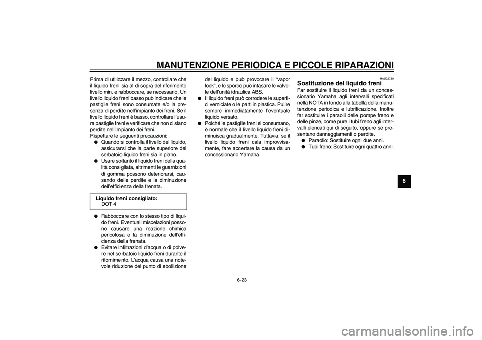 YAMAHA FZ6 S 2006 Manuale duso (in Italian) MANUTENZIONE PERIODICA E PICCOLE RIPARAZIONI
6-23
6
Prima di utilizzare il mezzo, controllare che
il liquido freni sia al di sopra del riferimento
livello min. e rabboccare, se necessario. Un
livello YAMAHA FZ6 S 2006 Manuale duso (in Italian) MANUTENZIONE PERIODICA E PICCOLE RIPARAZIONI
6-23
6
Prima di utilizzare il mezzo, controllare che
il liquido freni sia al di sopra del riferimento
livello min. e rabboccare, se necessario. Un
livello