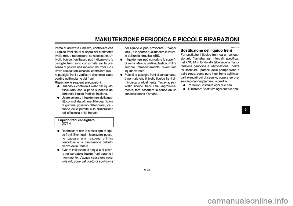 YAMAHA FZ6 S 2006  Manuale duso (in Italian) MANUTENZIONE PERIODICA E PICCOLE RIPARAZIONI
6-23
6
Prima di utilizzare il mezzo, controllare che
il liquido freni sia al di sopra del riferimento
livello min. e rabboccare, se necessario. Un
livello 