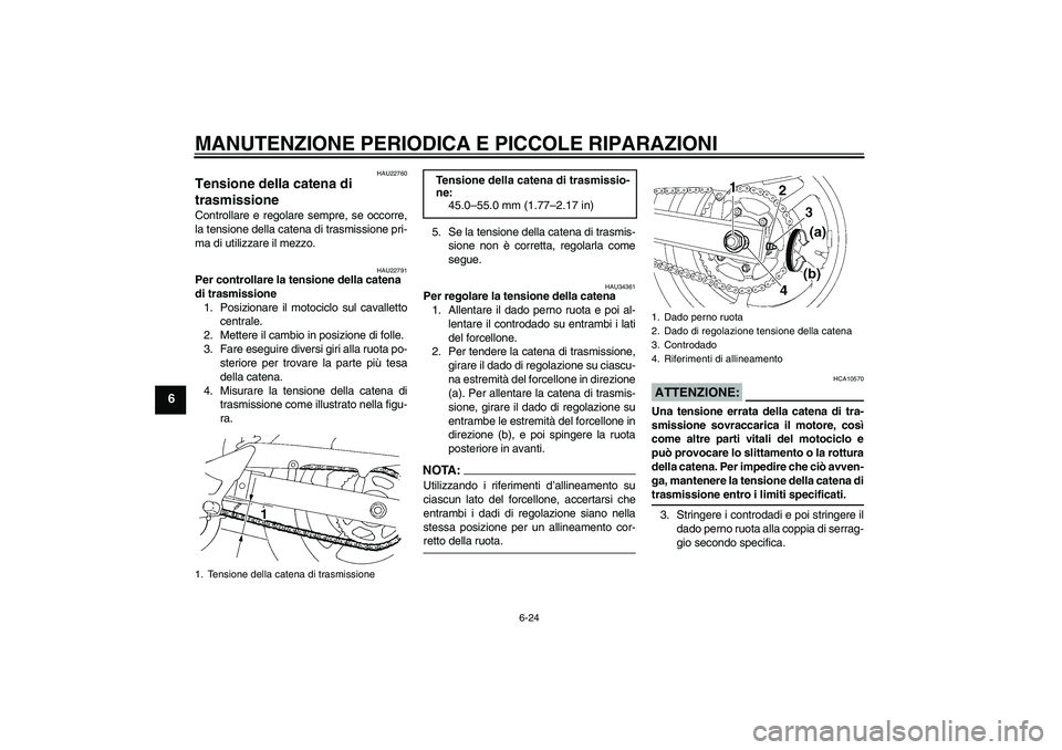 YAMAHA FZ6 S 2006 Manuale duso (in Italian) MANUTENZIONE PERIODICA E PICCOLE RIPARAZIONI
6-24
6
HAU22760
Tensione della catena di
trasmissione Controllare e regolare sempre, se occorre,
la tensione della catena di trasmissione pri-
ma di utili YAMAHA FZ6 S 2006 Manuale duso (in Italian) MANUTENZIONE PERIODICA E PICCOLE RIPARAZIONI
6-24
6
HAU22760
Tensione della catena di
trasmissione Controllare e regolare sempre, se occorre,
la tensione della catena di trasmissione pri-
ma di utili