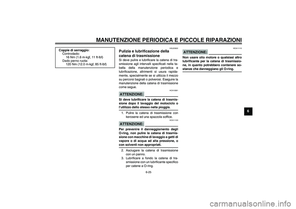 YAMAHA FZ6 S 2006 Manuale duso (in Italian) MANUTENZIONE PERIODICA E PICCOLE RIPARAZIONI
6-25
6
HAU23022
Pulizia e lubrificazione della
catena di trasmissione Si deve pulire e lubrificare la catena di tra-
smissione agli intervalli specificati YAMAHA FZ6 S 2006 Manuale duso (in Italian) MANUTENZIONE PERIODICA E PICCOLE RIPARAZIONI
6-25
6
HAU23022
Pulizia e lubrificazione della
catena di trasmissione Si deve pulire e lubrificare la catena di tra-
smissione agli intervalli specificati