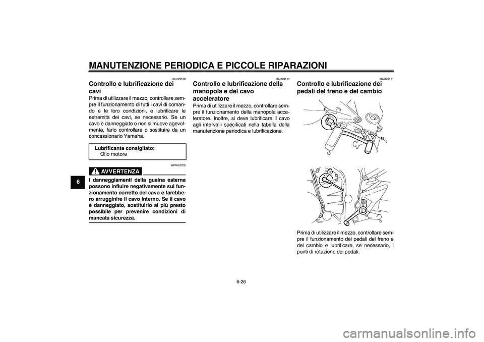 YAMAHA FZ6 S 2006 Manuale duso (in Italian) MANUTENZIONE PERIODICA E PICCOLE RIPARAZIONI
6-26
6
HAU23100
Controllo e lubrificazione dei
cavi Prima di utilizzare il mezzo, controllare sem-
pre il funzionamento di tutti i cavi di coman-
do e le YAMAHA FZ6 S 2006 Manuale duso (in Italian) MANUTENZIONE PERIODICA E PICCOLE RIPARAZIONI
6-26
6
HAU23100
Controllo e lubrificazione dei
cavi Prima di utilizzare il mezzo, controllare sem-
pre il funzionamento di tutti i cavi di coman-
do e le