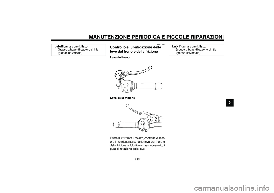 YAMAHA FZ6 S 2006 Manuale duso (in Italian) MANUTENZIONE PERIODICA E PICCOLE RIPARAZIONI
6-27
6
HAU23140
Controllo e lubrificazione delle
leve del freno e della frizione Leva del freno
Leva della frizione
Prima di utilizzare il mezzo, controll YAMAHA FZ6 S 2006 Manuale duso (in Italian) MANUTENZIONE PERIODICA E PICCOLE RIPARAZIONI
6-27
6
HAU23140
Controllo e lubrificazione delle
leve del freno e della frizione Leva del freno
Leva della frizione
Prima di utilizzare il mezzo, controll