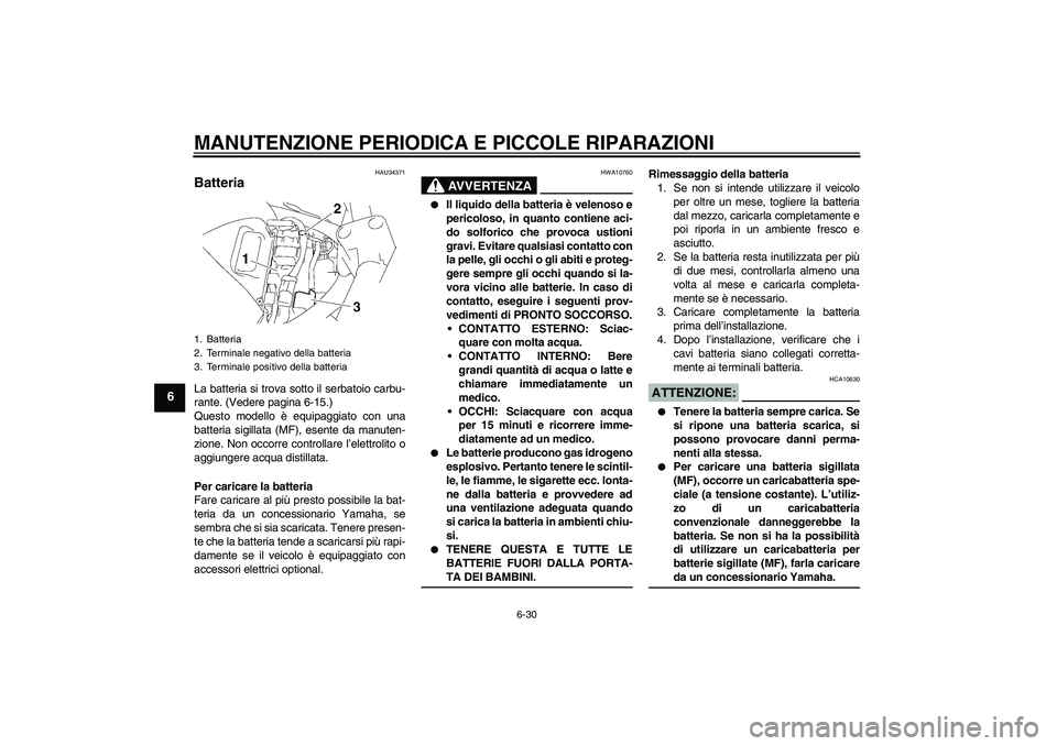 YAMAHA FZ6 S 2006 Manuale duso (in Italian) MANUTENZIONE PERIODICA E PICCOLE RIPARAZIONI
6-30
6
HAU34371
Batteria La batteria si trova sotto il serbatoio carbu-
rante. (Vedere pagina 6-15.)
Questo modello è equipaggiato con una
batteria sigill YAMAHA FZ6 S 2006 Manuale duso (in Italian) MANUTENZIONE PERIODICA E PICCOLE RIPARAZIONI
6-30
6
HAU34371
Batteria La batteria si trova sotto il serbatoio carbu-
rante. (Vedere pagina 6-15.)
Questo modello è equipaggiato con una
batteria sigill