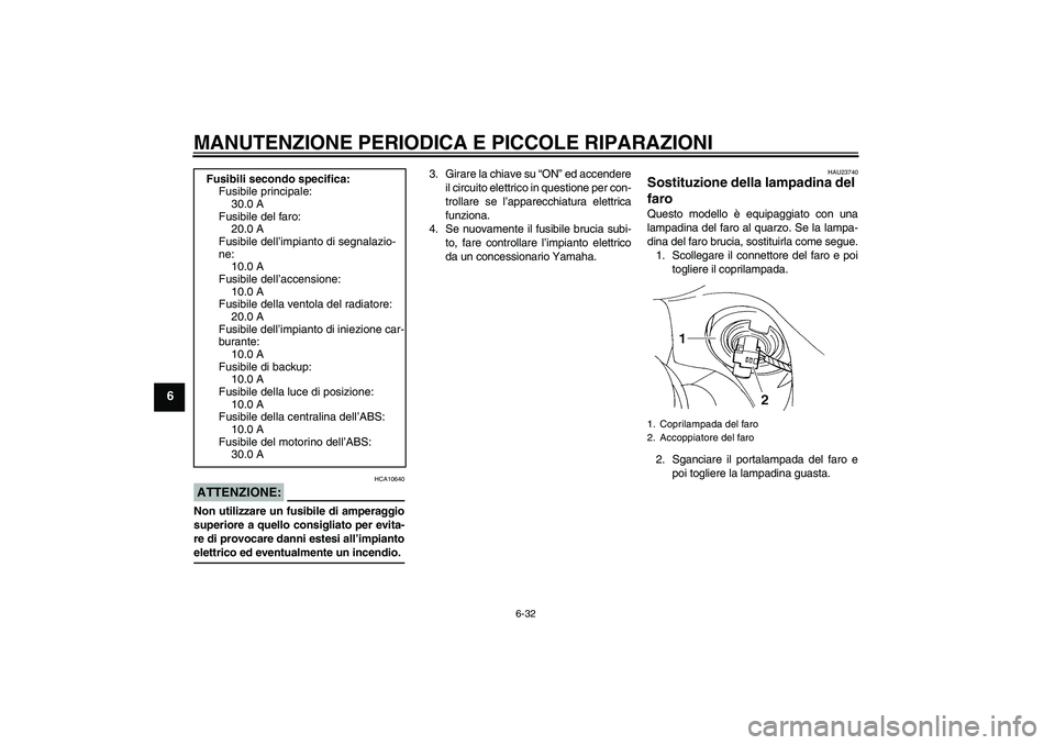 YAMAHA FZ6 S 2006  Manuale duso (in Italian) MANUTENZIONE PERIODICA E PICCOLE RIPARAZIONI
6-32
6
ATTENZIONE:
HCA10640
Non utilizzare un fusibile di amperaggio
superiore a quello consigliato per evita-
re di provocare danni estesi all’impiantoe