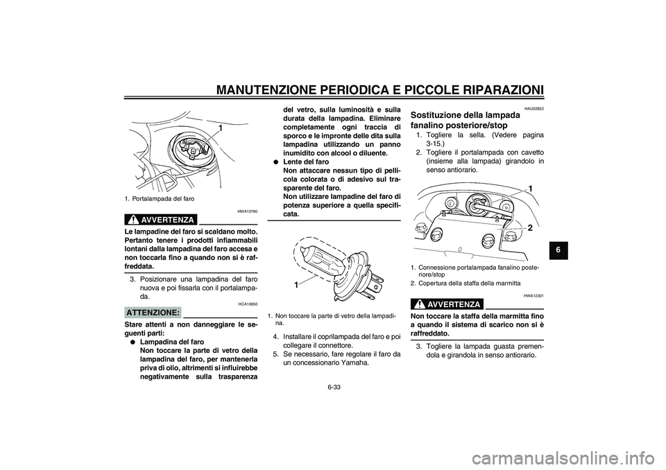 YAMAHA FZ6 S 2006  Manuale duso (in Italian) MANUTENZIONE PERIODICA E PICCOLE RIPARAZIONI
6-33
6
AVVERTENZA
HWA10790
Le lampadine del faro si scaldano molto.
Pertanto tenere i prodotti infiammabili
lontani dalla lampadina del faro accesa e
non t