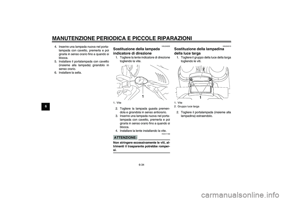 YAMAHA FZ6 S 2006  Manuale duso (in Italian) MANUTENZIONE PERIODICA E PICCOLE RIPARAZIONI
6-34
6
4. Inserire una lampada nuova nel porta-
lampada con cavetto, premerla e poi
girarla in senso orario fino a quando si
blocca.
5. Installare il porta