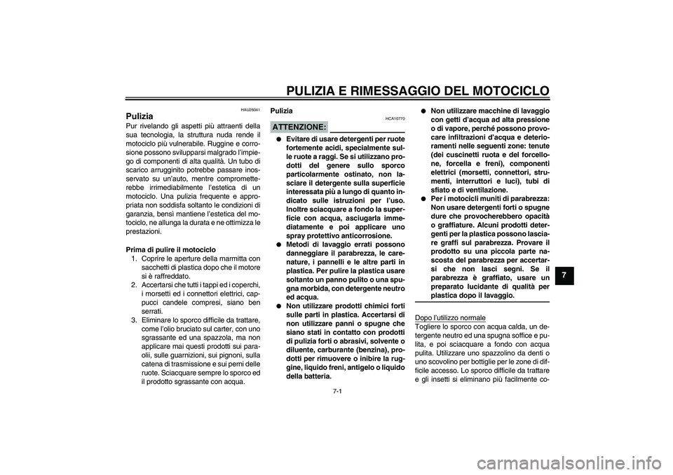 YAMAHA FZ6 S 2006  Manuale duso (in Italian) PULIZIA E RIMESSAGGIO DEL MOTOCICLO
7-1
7
HAU26041
Pulizia Pur rivelando gli aspetti più attraenti della
sua tecnologia, la struttura nuda rende il
motociclo più vulnerabile. Ruggine e corro-
sione 