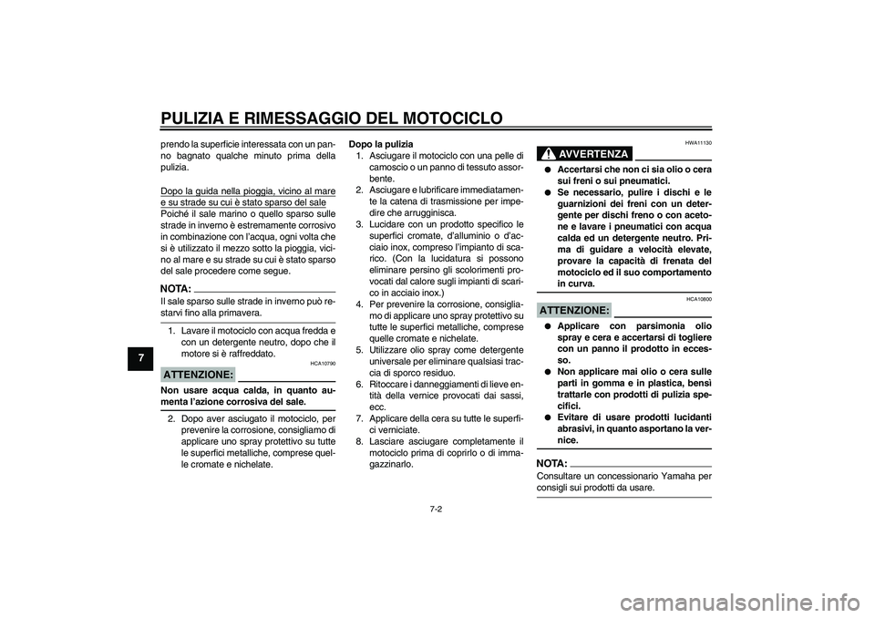 YAMAHA FZ6 S 2006  Manuale duso (in Italian) PULIZIA E RIMESSAGGIO DEL MOTOCICLO
7-2
7
prendo la superficie interessata con un pan-
no bagnato qualche minuto prima della
pulizia.
Dopo la guida nella pioggia, vicino al maree su strade su cui è s