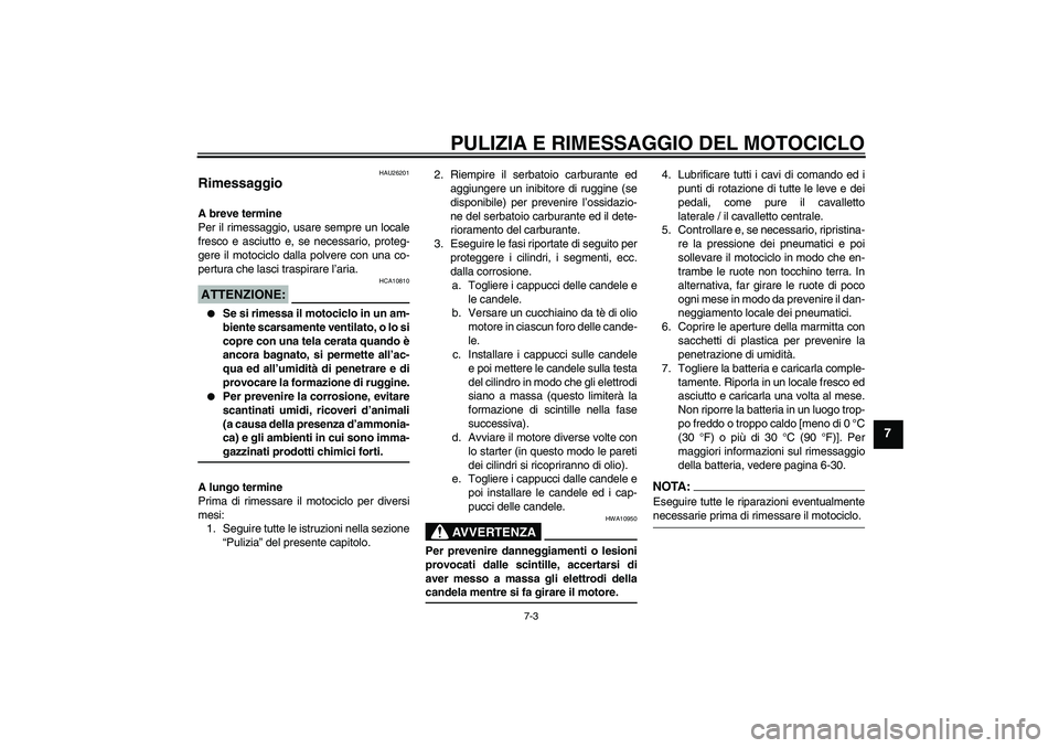 YAMAHA FZ6 S 2006  Manuale duso (in Italian) PULIZIA E RIMESSAGGIO DEL MOTOCICLO
7-3
7
HAU26201
Rimessaggio A breve termine
Per il rimessaggio, usare sempre un locale
fresco e asciutto e, se necessario, proteg-
gere il motociclo dalla polvere co