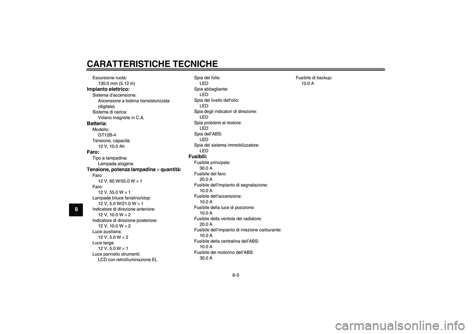 YAMAHA FZ6 S 2006  Manuale duso (in Italian) CARATTERISTICHE TECNICHE
8-3
8
Escursione ruota:
130.0 mm (5.12 in)Impianto elettrico:Sistema d’accensione:
Accensione a bobina transistorizzata 
(digitale)
Sistema di carica:
Volano magnete in C.A.