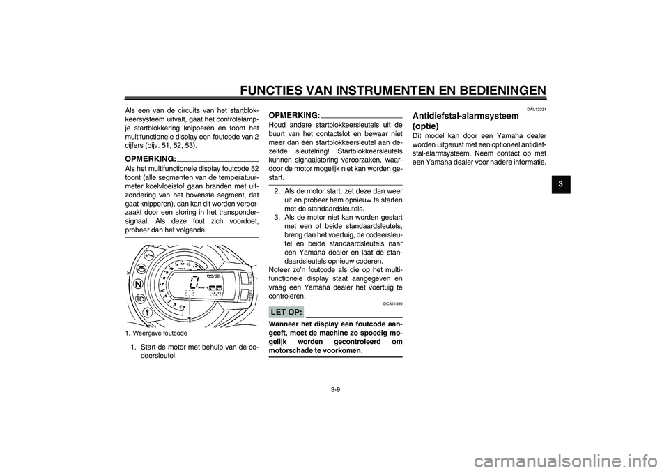 YAMAHA FZ6 S 2006  Instructieboekje (in Dutch) FUNCTIES VAN INSTRUMENTEN EN BEDIENINGEN
3-9
3
Als een van de circuits van het startblok-
keersysteem uitvalt, gaat het controlelamp-
je startblokkering knipperen en toont het
multifunctionele display