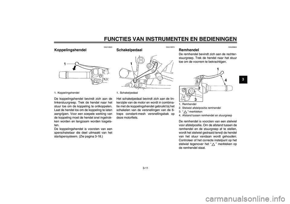 YAMAHA FZ6 S 2006  Instructieboekje (in Dutch) FUNCTIES VAN INSTRUMENTEN EN BEDIENINGEN
3-11
3
DAU12820
Koppelingshendel De koppelingshendel bevindt zich aan de
linkerstuurgreep. Trek de hendel naar het
stuur toe om de koppeling te ontkoppelen.
La