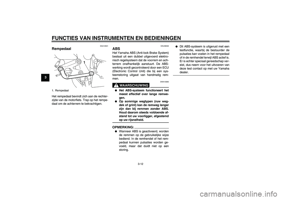 YAMAHA FZ6 S 2006  Instructieboekje (in Dutch) FUNCTIES VAN INSTRUMENTEN EN BEDIENINGEN
3-12
3
DAU12941
Rempedaal Het rempedaal bevindt zich aan de rechter-
zijde van de motorfiets. Trap op het rempe-
daal om de achterrem te bekrachtigen.
DAU39530