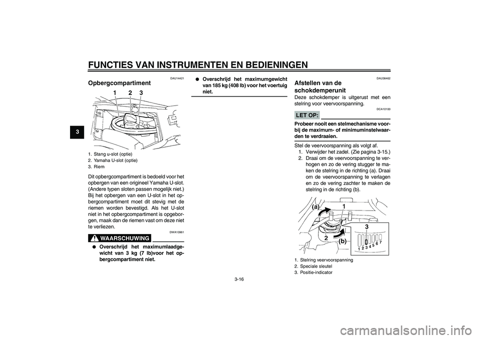 YAMAHA FZ6 S 2006  Instructieboekje (in Dutch) FUNCTIES VAN INSTRUMENTEN EN BEDIENINGEN
3-16
3
DAU14421
Opbergcompartiment Dit opbergcompartiment is bedoeld voor het
opbergen van een origineel Yamaha U-slot.
(Andere typen sloten passen mogelijk ni