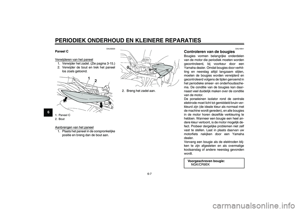 YAMAHA FZ6 S 2006  Instructieboekje (in Dutch) PERIODIEK ONDERHOUD EN KLEINERE REPARATIES
6-7
6
DAU33020
Paneel C
Verwijderen van het paneel1. Verwijder het zadel. (Zie pagina 3-15.)
2. Verwijder de bout en trek het paneel
los zoals getoond.
Aanbr