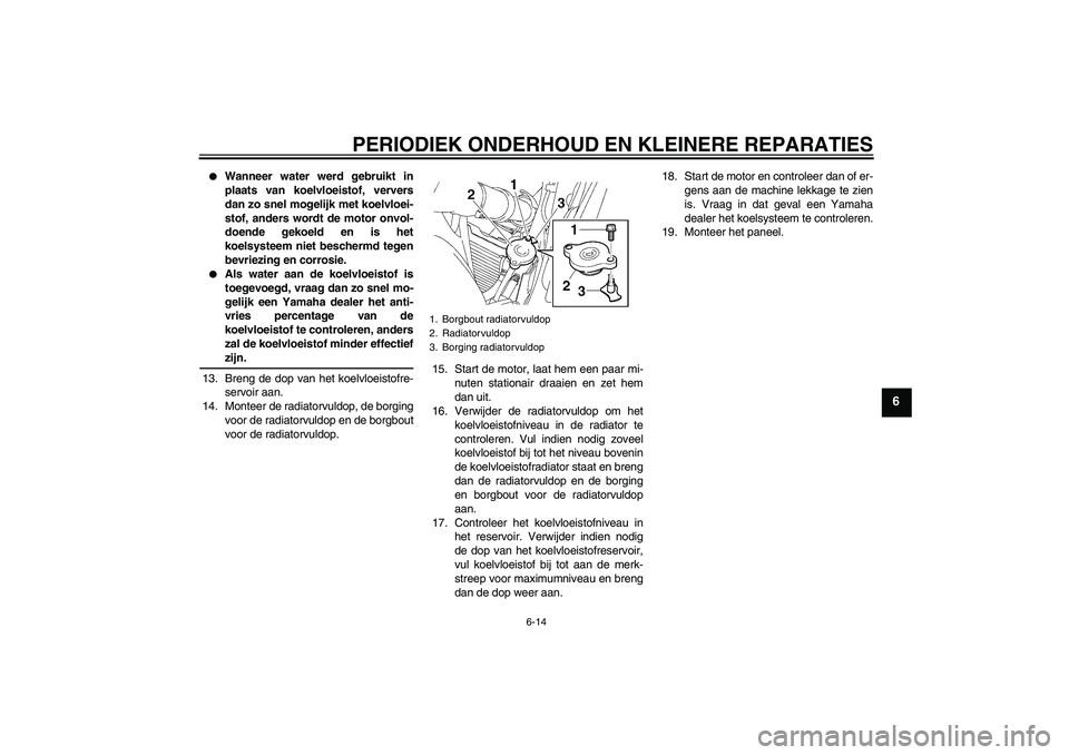 YAMAHA FZ6 S 2006  Instructieboekje (in Dutch) PERIODIEK ONDERHOUD EN KLEINERE REPARATIES
6-14
6

Wanneer water werd gebruikt in
plaats van koelvloeistof, ververs
dan zo snel mogelijk met koelvloei-
stof, anders wordt de motor onvol-
doende gekoe