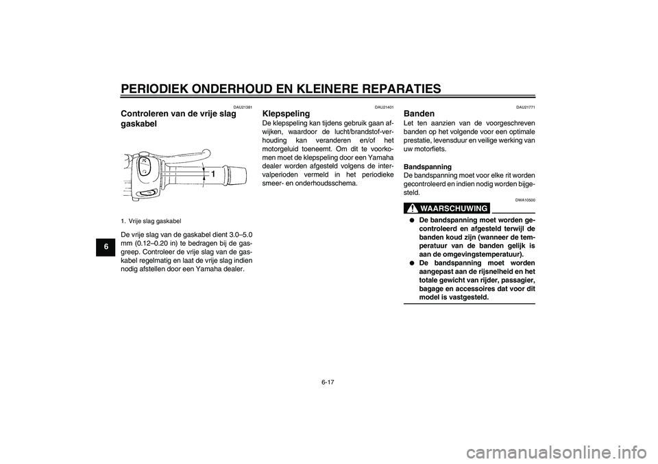 YAMAHA FZ6 S 2006  Instructieboekje (in Dutch) PERIODIEK ONDERHOUD EN KLEINERE REPARATIES
6-17
6
DAU21381
Controleren van de vrije slag 
gaskabel De vrije slag van de gaskabel dient 3.0–5.0
mm (0.12–0.20 in) te bedragen bij de gas-
greep. Cont