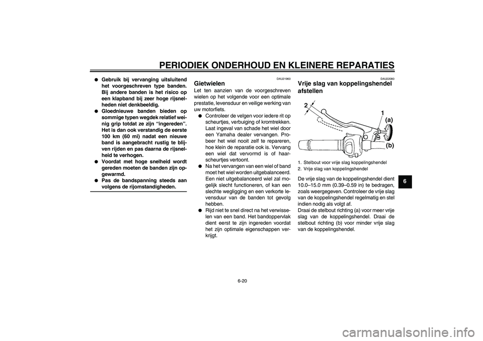 YAMAHA FZ6 S 2006  Instructieboekje (in Dutch) PERIODIEK ONDERHOUD EN KLEINERE REPARATIES
6-20
6

Gebruik bij vervanging uitsluitend
het voorgeschreven type banden.
Bij andere banden is het risico op
een klapband bij zeer hoge rijsnel-
heden niet