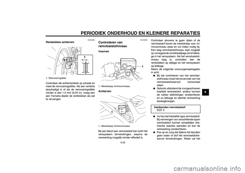 YAMAHA FZ6 S 2006  Instructieboekje (in Dutch) PERIODIEK ONDERHOUD EN KLEINERE REPARATIES
6-22
6
DAU22500
Remblokken achterrem
Controleer elk achterremblok op schade en
meet de remvoeringsdikte. Als een remblok
beschadigd is of als de remvoeringsd