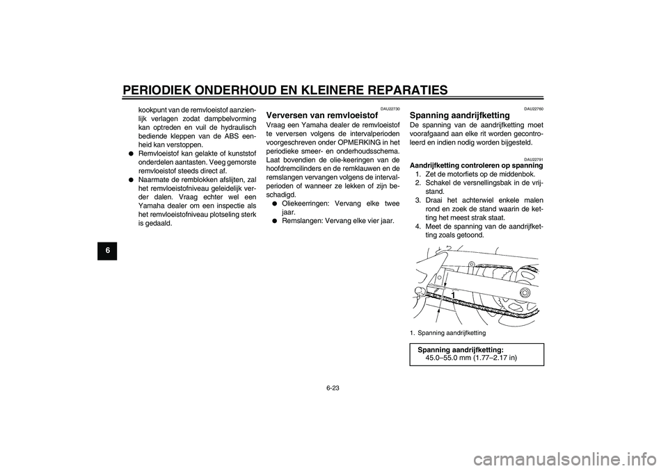 YAMAHA FZ6 S 2006  Instructieboekje (in Dutch) PERIODIEK ONDERHOUD EN KLEINERE REPARATIES
6-23
6
kookpunt van de remvloeistof aanzien-
lijk verlagen zodat dampbelvorming
kan optreden en vuil de hydraulisch
bediende kleppen van de ABS een-
heid kan