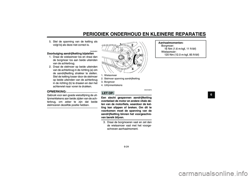 YAMAHA FZ6 S 2006  Instructieboekje (in Dutch) PERIODIEK ONDERHOUD EN KLEINERE REPARATIES
6-24
6
5. Stel de spanning van de ketting als
volgt bij als deze niet correct is.
DAU34361
Doorbuiging aandrijfketting bijstellen
1. Draai de wielasmoer los 