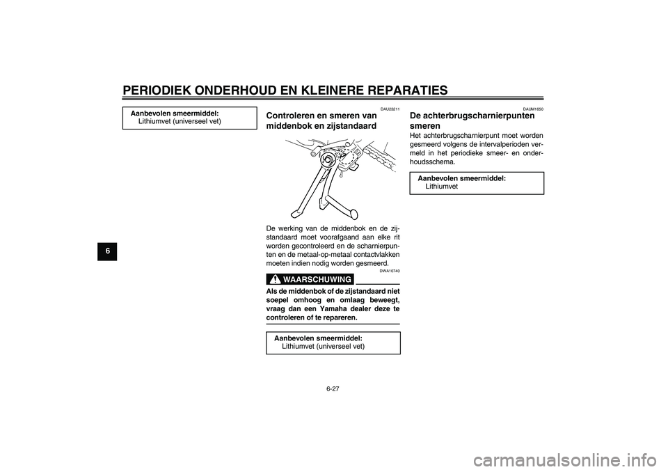 YAMAHA FZ6 S 2006  Instructieboekje (in Dutch) PERIODIEK ONDERHOUD EN KLEINERE REPARATIES
6-27
6
DAU23211
Controleren en smeren van 
middenbok en zijstandaard De werking van de middenbok en de zij-
standaard moet voorafgaand aan elke rit
worden ge